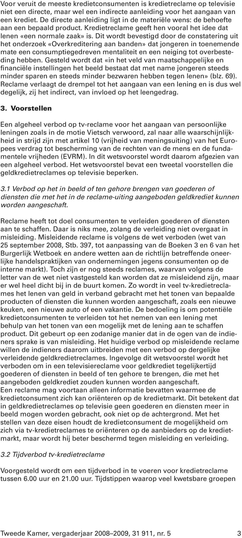 Dit wordt bevestigd door de constatering uit het onderzoek «Overkreditering aan banden» dat jongeren in toenemende mate een consumptiegedreven mentaliteit en een neiging tot overbesteding hebben.