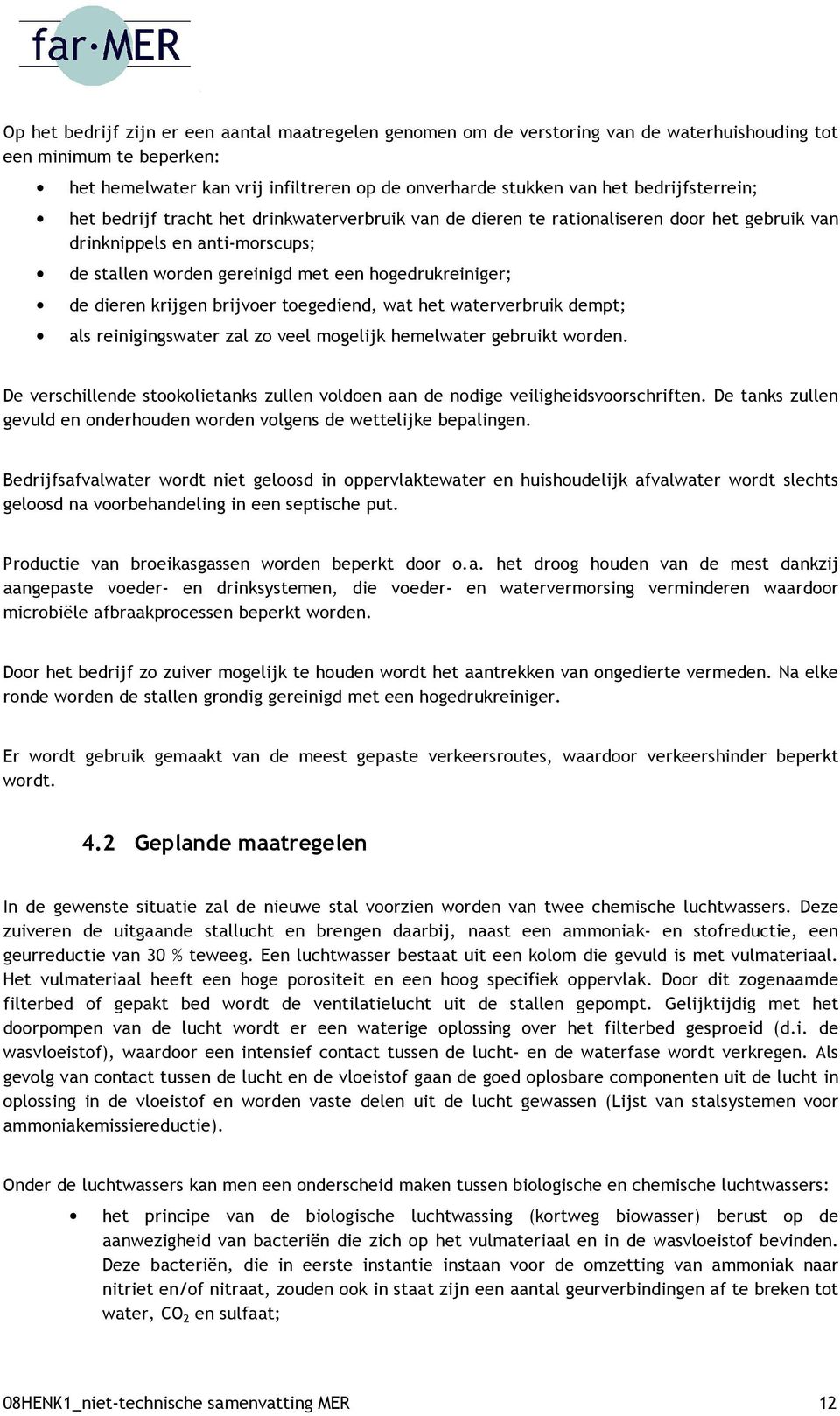 dieren krijgen brijvoer toegediend, wat het waterverbruik dempt; als reinigingswater zal zo veel mogelijk hemelwater gebruikt worden.