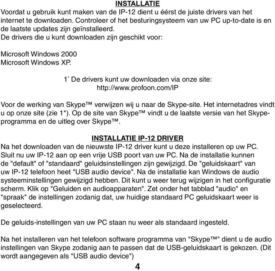 1 * De drivers kunt uw downloaden via onze site: http://www.profoon.com/ip Voor de werking van Skype verwijzen wij u naar de Skype-site. Het internetadres vindt u op onze site (zie 1*).