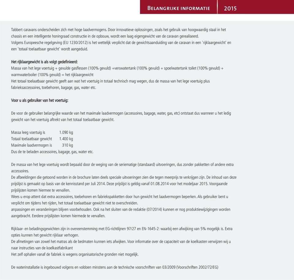 Volgens Europeesche regelgeving (EU 1230/2012) is het wettelijk verplicht dat de gewichtsaanduiding van de caravan in een 'rijklaargewicht' en een 'totaal toelaatbaar gewicht' wordt aangeduid.