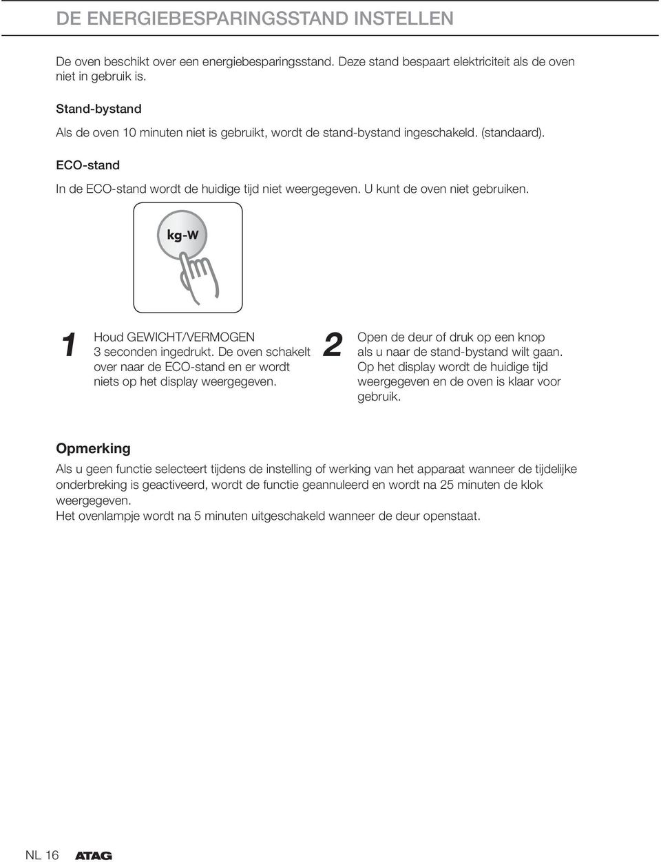 U kunt de oven niet gebruiken. 1 Houd GEWICHT/VERMOGEN 3 seconden ingedrukt. De oven schakelt over naar de ECO-stand en er wordt niets op het display weergegeven.