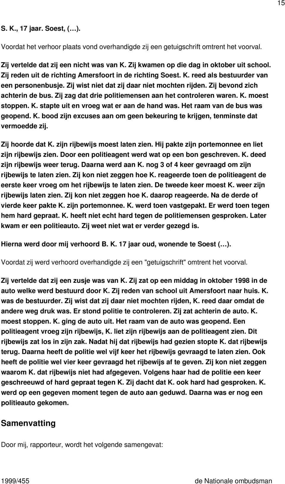 Zij bevond zich achterin de bus. Zij zag dat drie politiemensen aan het controleren waren. K. moest stoppen. K. stapte uit en vroeg wat er aan de hand was. Het raam van de bus was geopend. K. bood zijn excuses aan om geen bekeuring te krijgen, tenminste dat vermoedde zij.