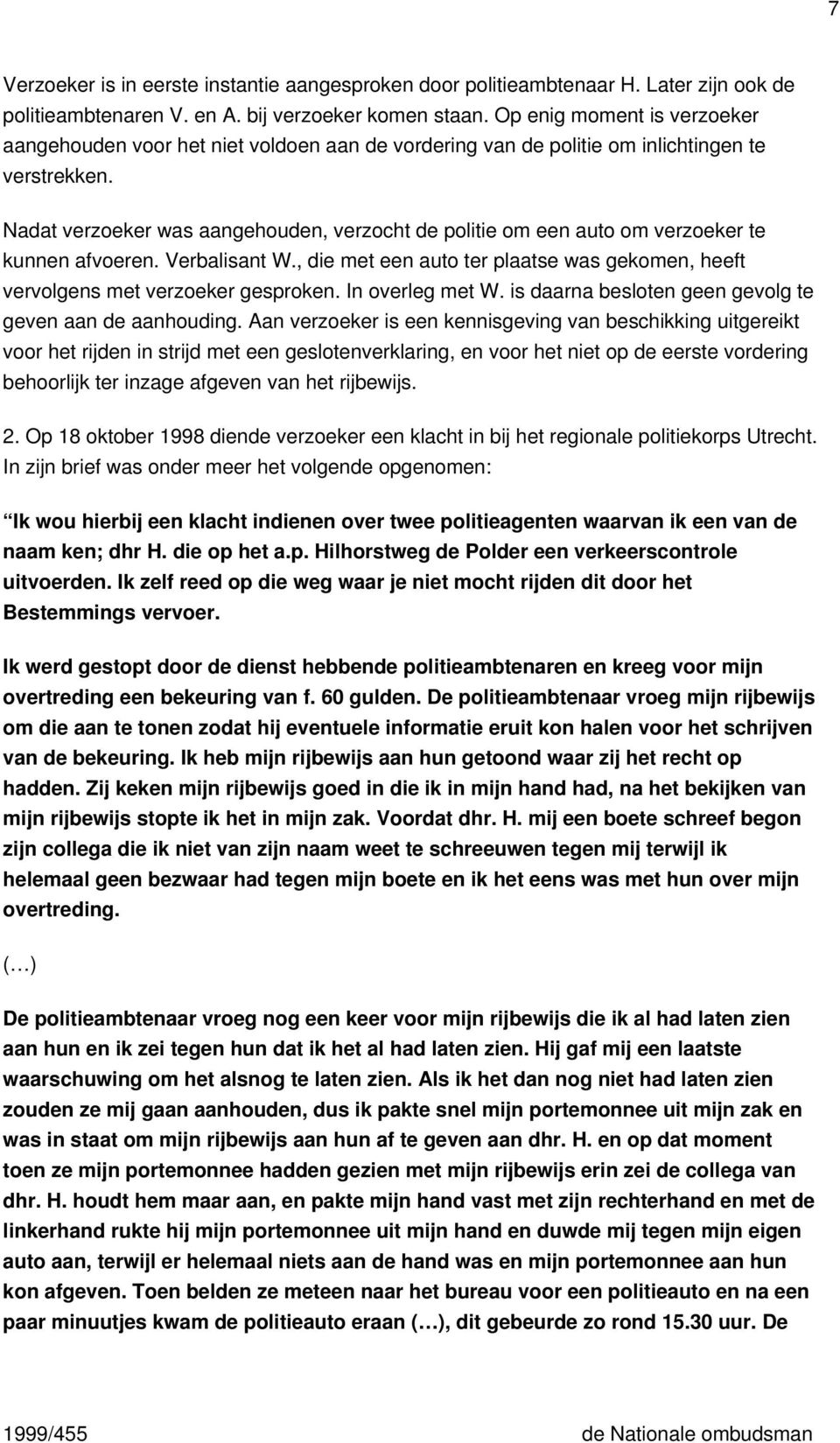 Nadat verzoeker was aangehouden, verzocht de politie om een auto om verzoeker te kunnen afvoeren. Verbalisant W., die met een auto ter plaatse was gekomen, heeft vervolgens met verzoeker gesproken.