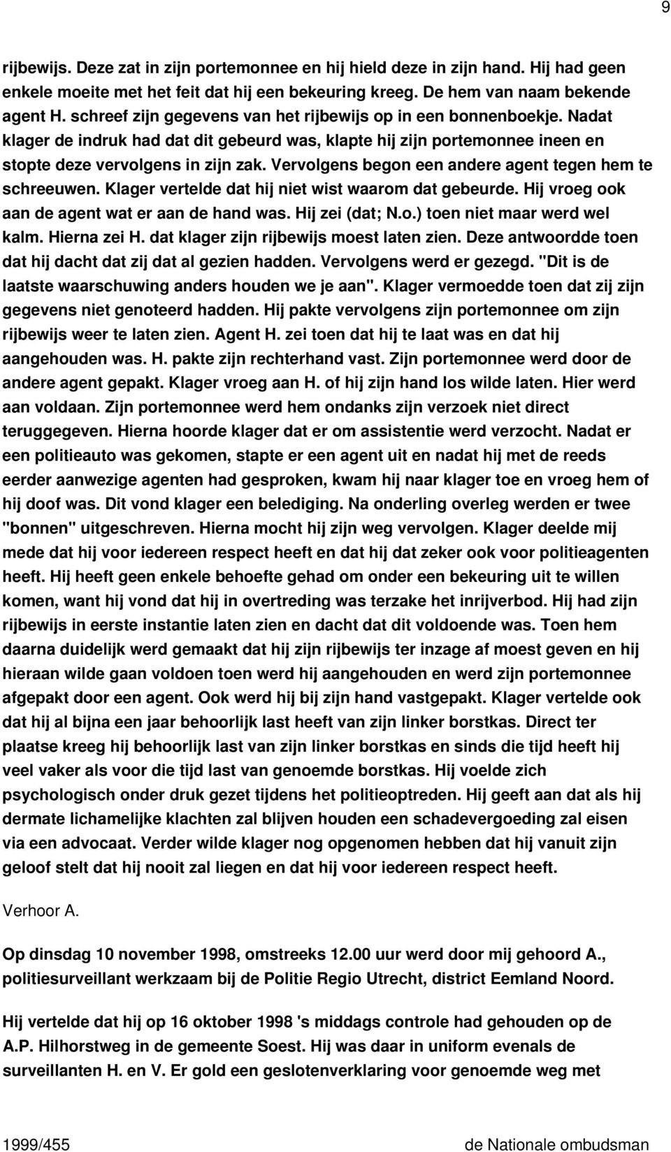 Vervolgens begon een andere agent tegen hem te schreeuwen. Klager vertelde dat hij niet wist waarom dat gebeurde. Hij vroeg ook aan de agent wat er aan de hand was. Hij zei (dat; N.o.) toen niet maar werd wel kalm.