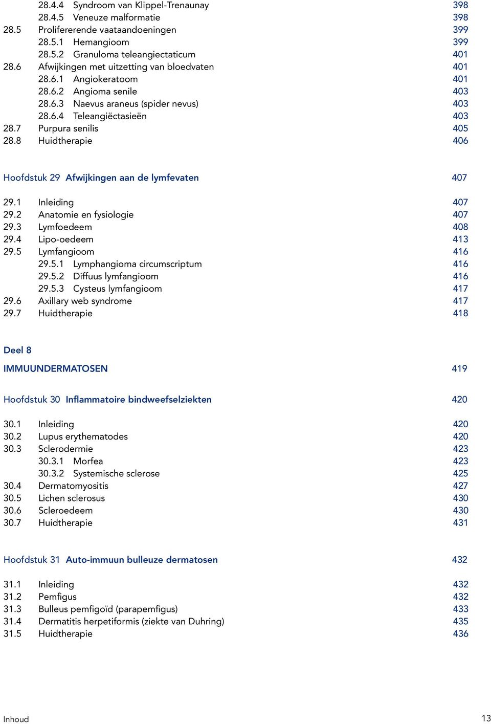 8 Huidtherapie 406 Hoofdstuk 29 Afwijkingen aan de lymfevaten 407 29.1 Inleiding 407 29.2 Anatomie en fysiologie 407 29.3 Lymfoedeem 408 29.4 Lipo-oedeem 413 29.5 Lymfangioom 416 29.5.1 Lymphangioma circumscriptum 416 29.