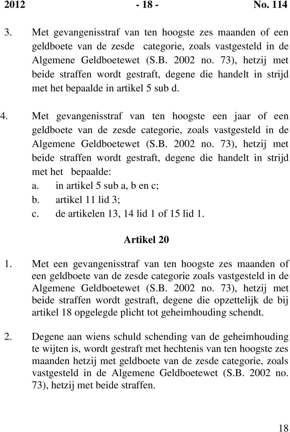 Met gevangenisstraf van ten hoogste een jaar of een geldboete van de zesde categorie, zoals vastgesteld in de Algemene Geldboetewet (S.B. 2002 no.