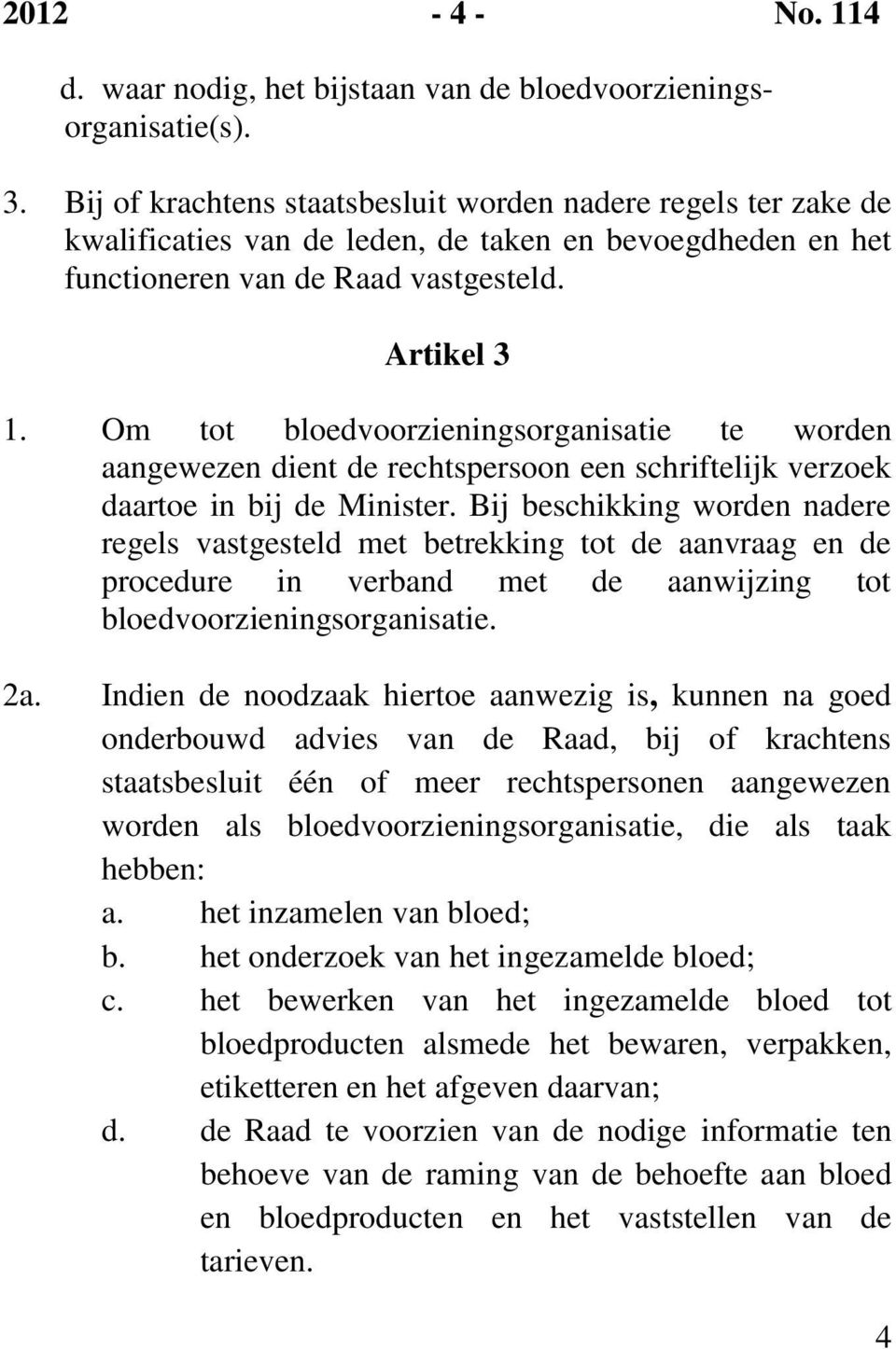 Om tot bloedvoorzieningsorganisatie te worden aangewezen dient de rechtspersoon een schriftelijk verzoek daartoe in bij de Minister.
