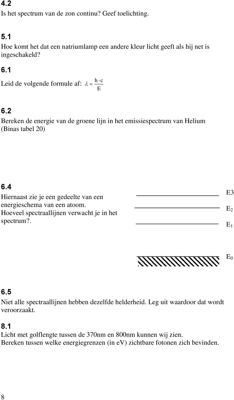 4 Hiernaast zie je een gedeelte van een energieschema van een atoom. Hoeveel spectraallijnen verwacht je in het spectrum?. E3 E 2 E 1 E 0 6.