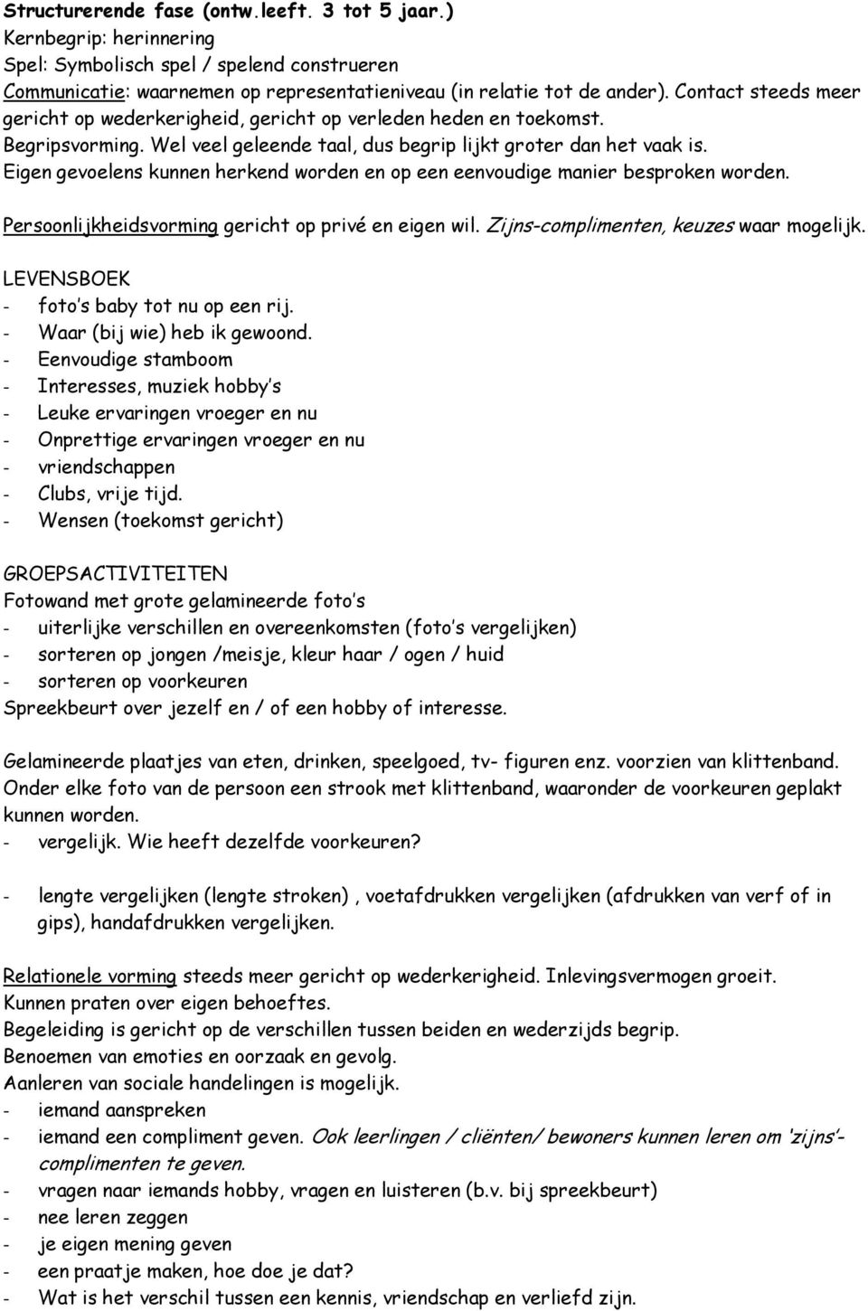 Eigen gevoelens kunnen herkend worden en op een eenvoudige manier besproken worden. Persoonlijkheidsvorming gericht op privé en eigen wil. Zijns-complimenten, keuzes waar mogelijk.