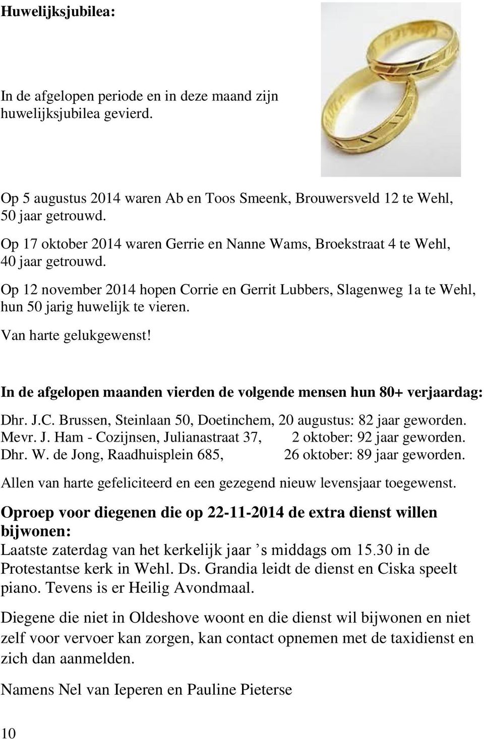 Van harte gelukgewenst! In de afgelopen maanden vierden de volgende mensen hun 80+ verjaardag: Dhr. J.C. Brussen, Steinlaan 50, Doetinchem, 20 augustus: 82 jaar geworden. Mevr. J. Ham - Cozijnsen, Julianastraat 37, 2 oktober: 92 jaar geworden.