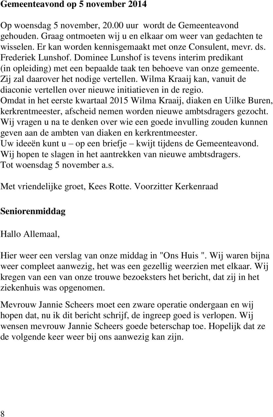 Zij zal daarover het nodige vertellen. Wilma Kraaij kan, vanuit de diaconie vertellen over nieuwe initiatieven in de regio.