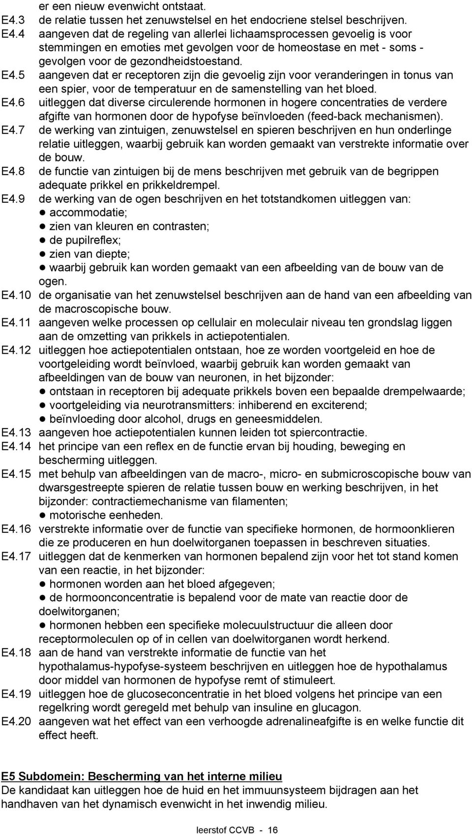 4 aangeven dat de regeling van allerlei lichaamsprocessen gevoelig is voor stemmingen en emoties met gevolgen voor de homeostase en met - soms - gevolgen voor de gezondheidstoestand. E4.