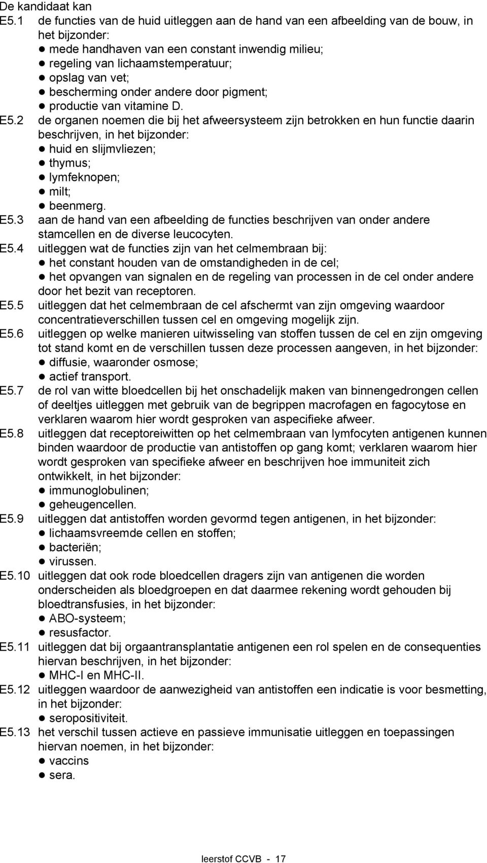 huid en slijmvliezen;! thymus;! lymfeknopen;! milt;! beenmerg. E5.3 aan de hand van een afbeelding de functies beschrijven van onder andere stamcellen en de diverse leucocyten. E5.4 uitleggen wat de functies zijn van het celmembraan bij:!