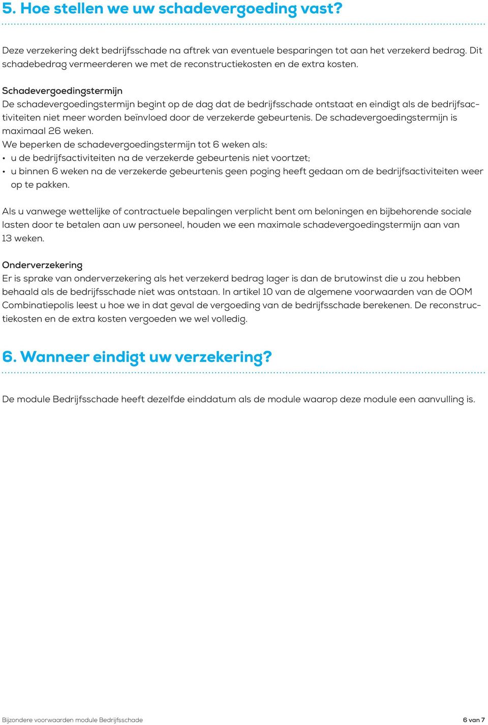 Schadevergoedingstermijn De schadevergoedingstermijn begint op de dag dat de bedrijfsschade ontstaat en eindigt als de bedrijfsactiviteiten niet meer worden beïnvloed door de verzekerde gebeurtenis.