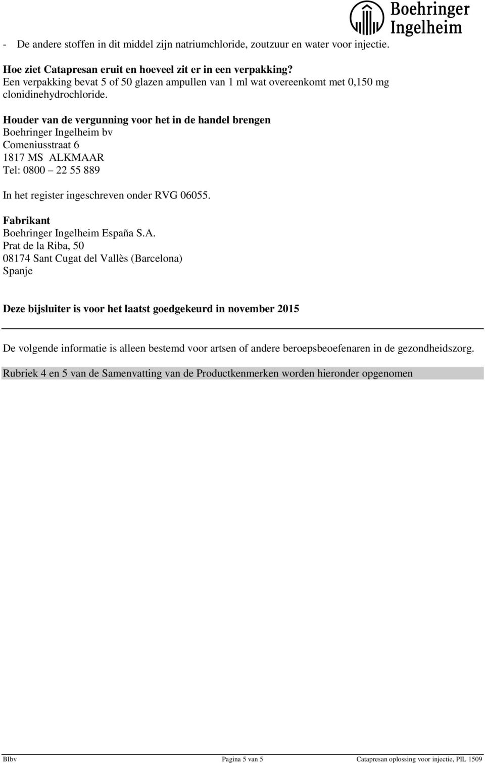 Houder van de vergunning voor het in de handel brengen Boehringer Ingelheim bv Comeniusstraat 6 1817 MS ALKMAAR Tel: 0800 22 55 889 In het register ingeschreven onder RVG 06055.