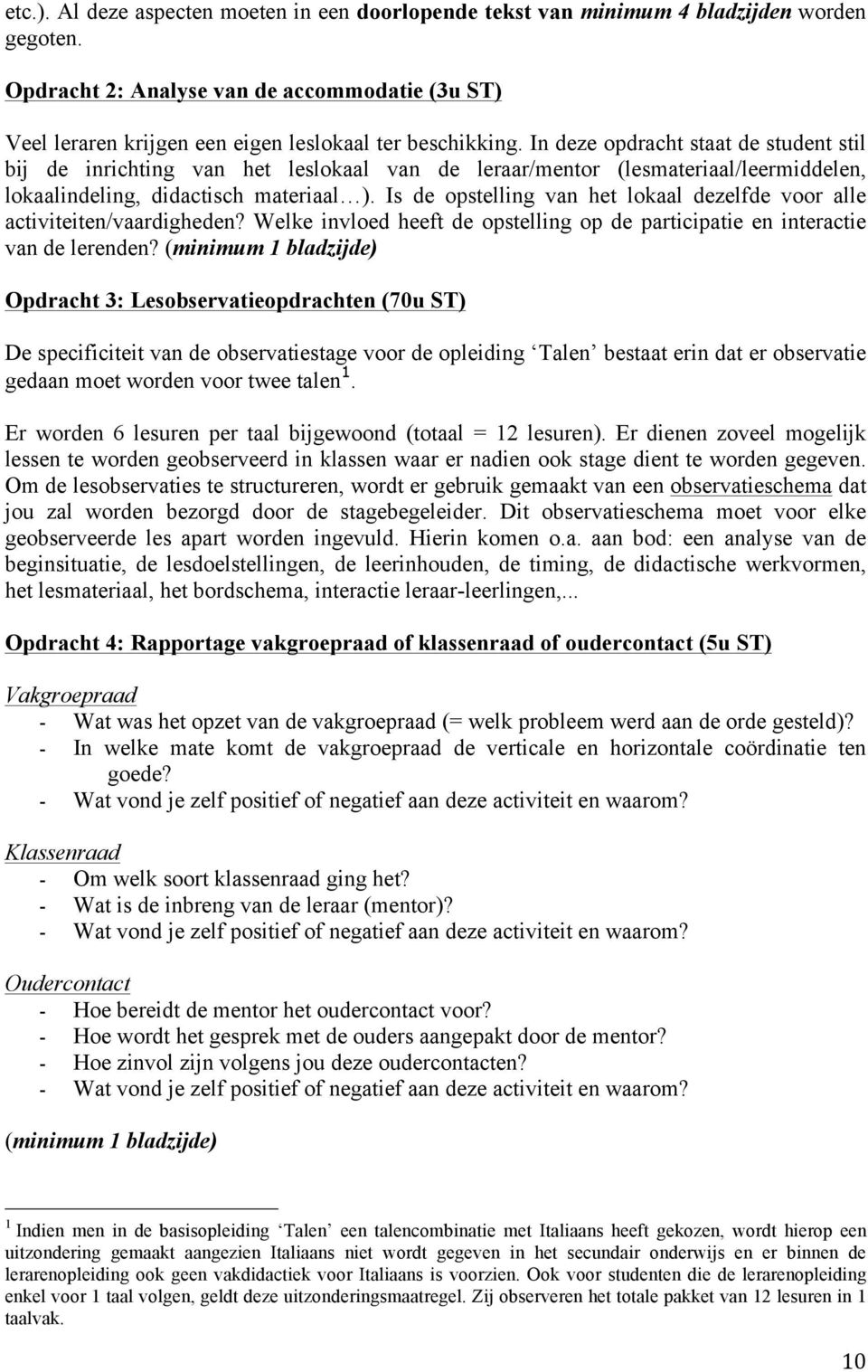 In deze opdracht staat de student stil bij de inrichting van het leslokaal van de leraar/mentor (lesmateriaal/leermiddelen, lokaalindeling, didactisch materiaal ).