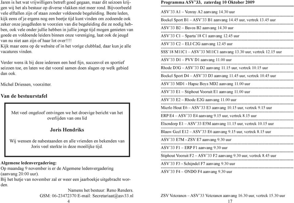 Beste leden, kijk eens of je ergens nog een beetje tijd kunt vinden om zodoende ook zeker onze jeugdleden te voorzien van die begeleiding die ze nodig hebben, ook vele onder jullie hebben in jullie