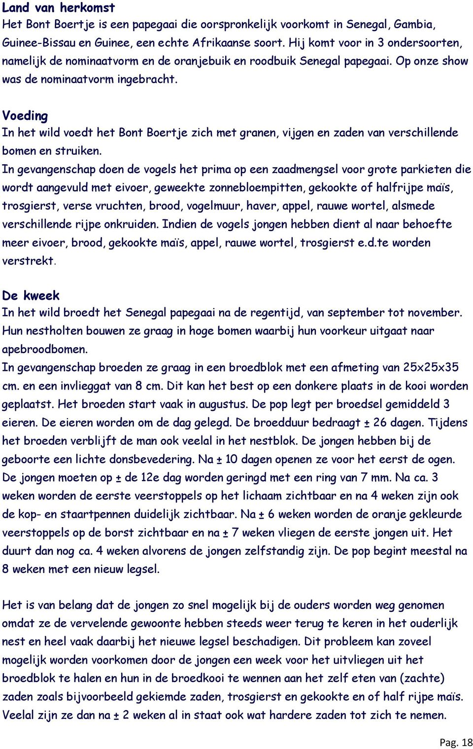 Voeding In het wild voedt het Bont Boertje zich met granen, vijgen en zaden van verschillende bomen en struiken.