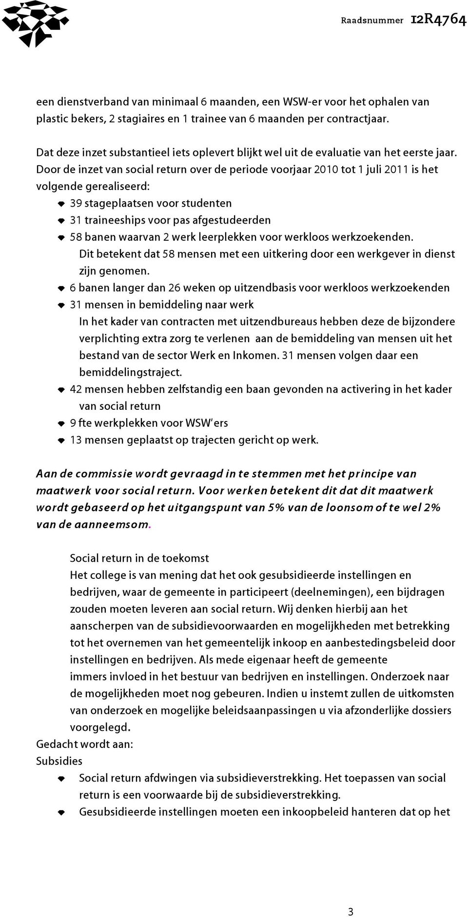 Door de inzet van social return over de periode voorjaar 2010 tot 1 juli 2011 is het volgende gerealiseerd: b 39 stageplaatsen voor studenten b 31 traineeships voor pas afgestudeerden b 58 banen