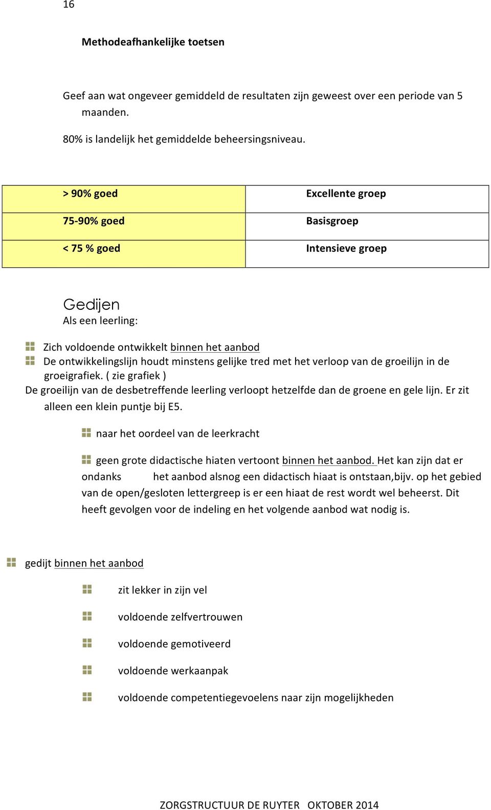 met het verloop van de groeilijn in de groeigrafiek. ( zie grafiek ) De groeilijn van de desbetreffende leerling verloopt hetzelfde dan de groene en gele lijn. Er zit alleen een klein puntje bij E5.