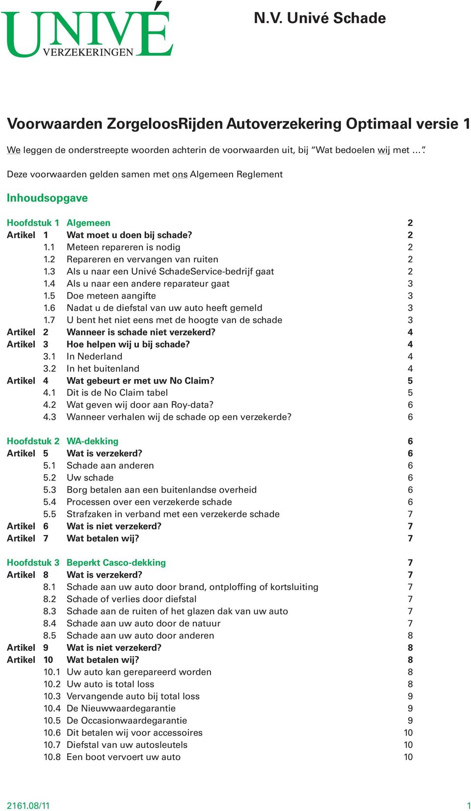 2 Repareren en vervangen van ruiten 2 1.3 Als u naar een Univé SchadeService-bedrijf gaat 2 1.4 Als u naar een andere reparateur gaat 3 1.5 Doe meteen aangifte 3 1.