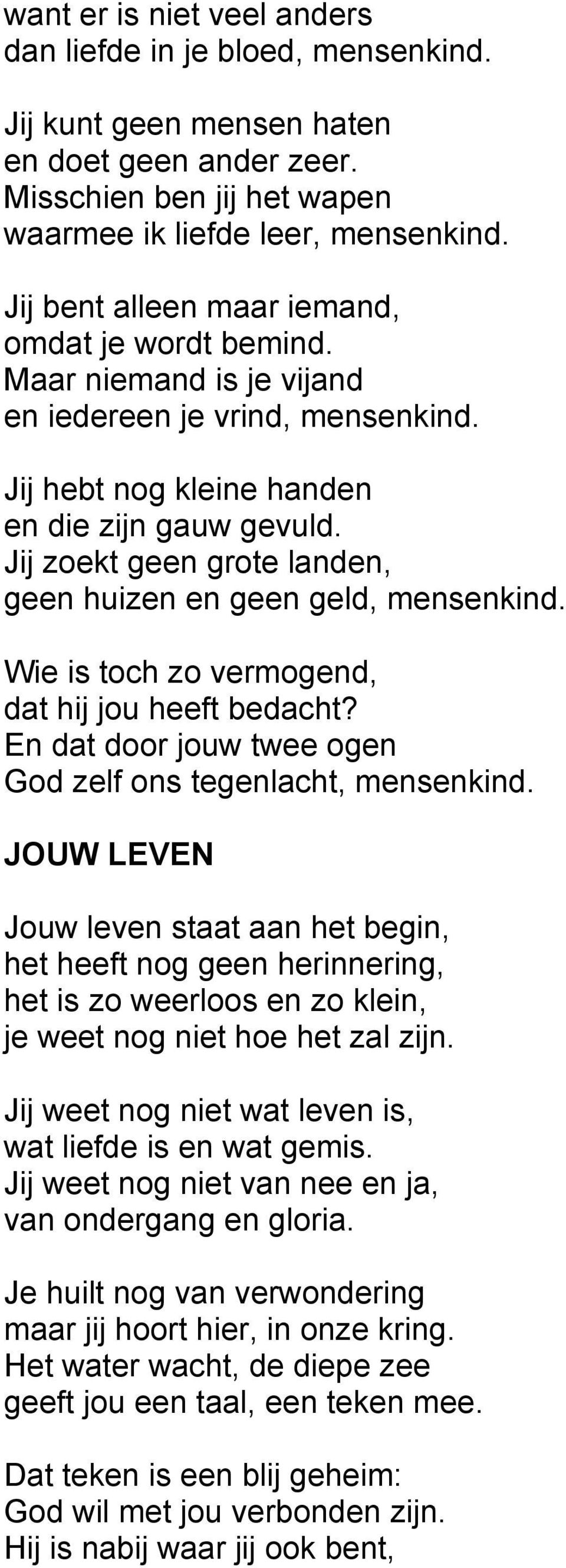 Jij zoekt geen grote landen, geen huizen en geen geld, mensenkind. Wie is toch zo vermogend, dat hij jou heeft bedacht? En dat door jouw twee ogen God zelf ons tegenlacht, mensenkind.