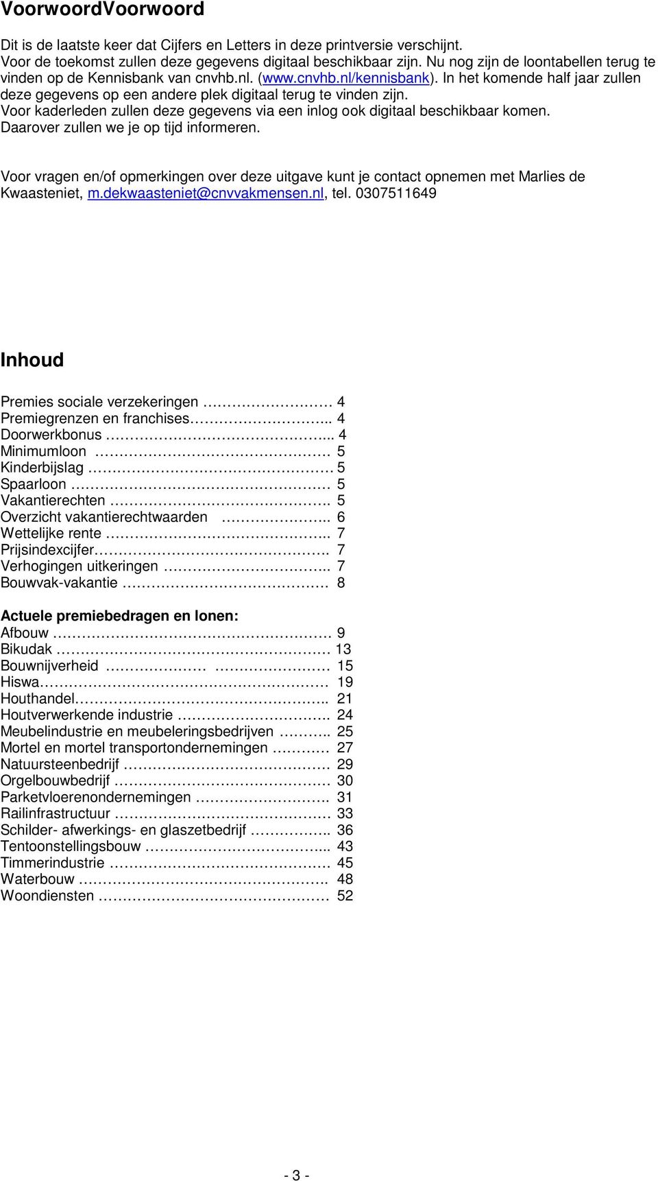 Voor kaderleden zullen deze gegevens via een inlog ook digitaal beschikbaar komen. Daarover zullen we je op tijd informeren.