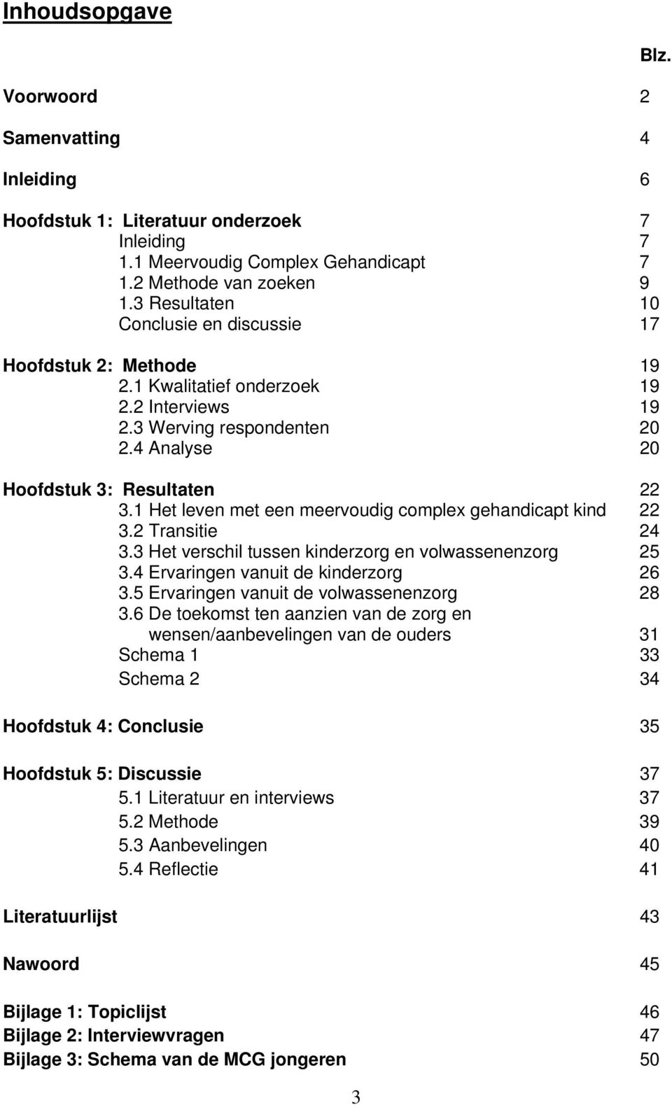 1 Het leven met een meervoudig complex gehandicapt kind 22 3.2 Transitie 24 3.3 Het verschil tussen kinderzorg en volwassenenzorg 25 3.4 Ervaringen vanuit de kinderzorg 26 3.