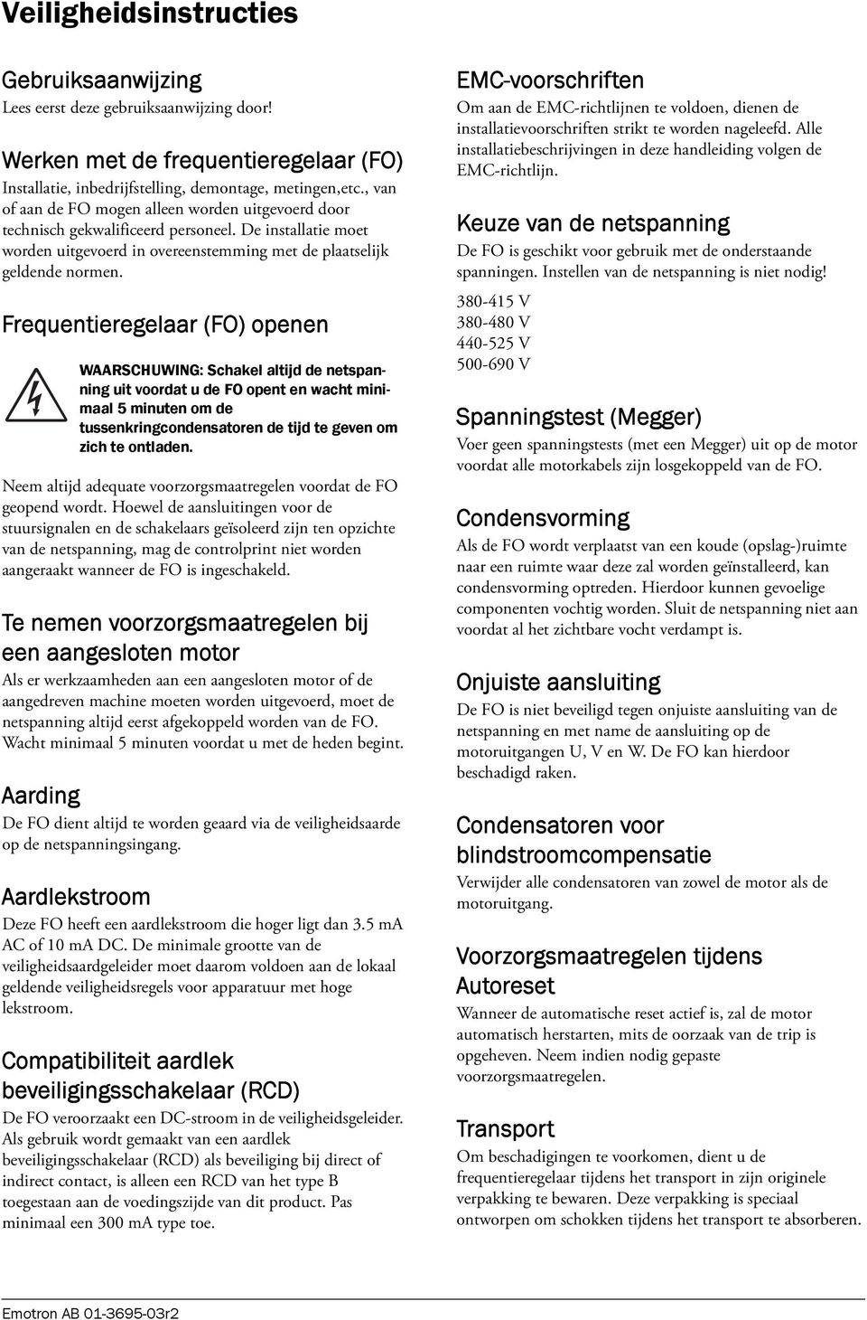 Frequentieregelaar (FO) openen WAARSCHUWING: Schakel altijd de netspanning uit voordat u de FO opent en wacht minimaal 5 minuten om de tussenkringcondensatoren de tijd te geven om zich te ontladen.