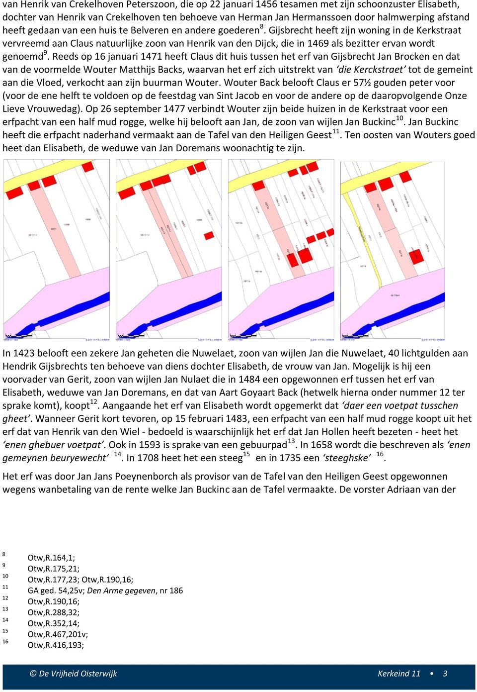 Gijsbrecht heeft zijn woning in de Kerkstraat vervreemd aan Claus natuurlijke zoon van Henrik van den Dijck, die in 1469 als bezitter ervan wordt genoemd 9.