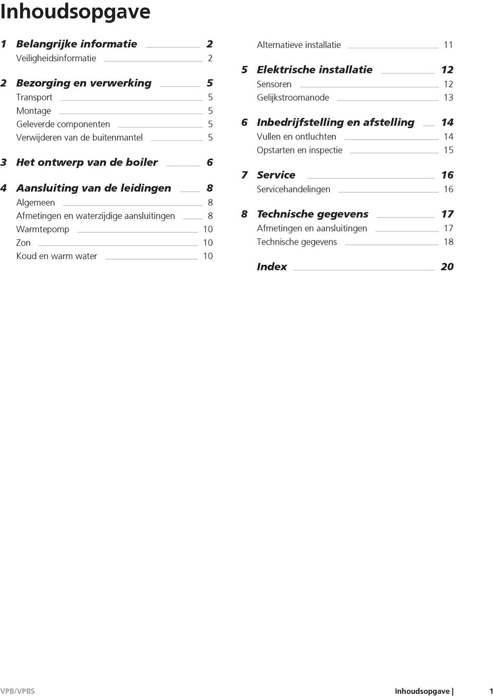 warm water 10 Alternatieve installatie 11 5 Elektrische installatie 12 Sensoren 12 Gelijkstroomanode 13 6 Inbedrijfstelling en afstelling 14 Vullen en ontluchten