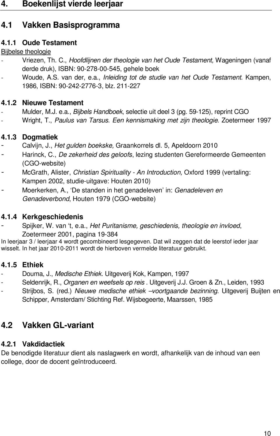 Kampen, 1986, ISBN: 90-242-2776-3, blz. 211-227 4.1.2 Nieuwe Testament - Mulder, M.J. e.a., Bijbels Handboek, selectie uit deel 3 (pg. 59-125), reprint CGO - Wright, T., Paulus van Tarsus.