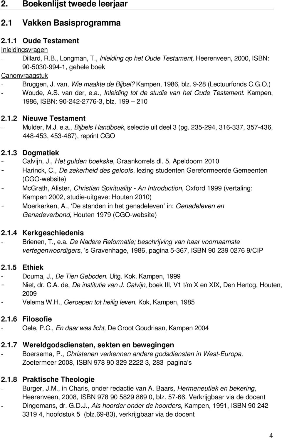 S. van der, e.a., Inleiding tot de studie van het Oude Testament. Kampen, 1986, ISBN: 90-242-2776-3, blz. 199 210 2.1.2 Nieuwe Testament - Mulder, M.J. e.a., Bijbels Handboek, selectie uit deel 3 (pg.