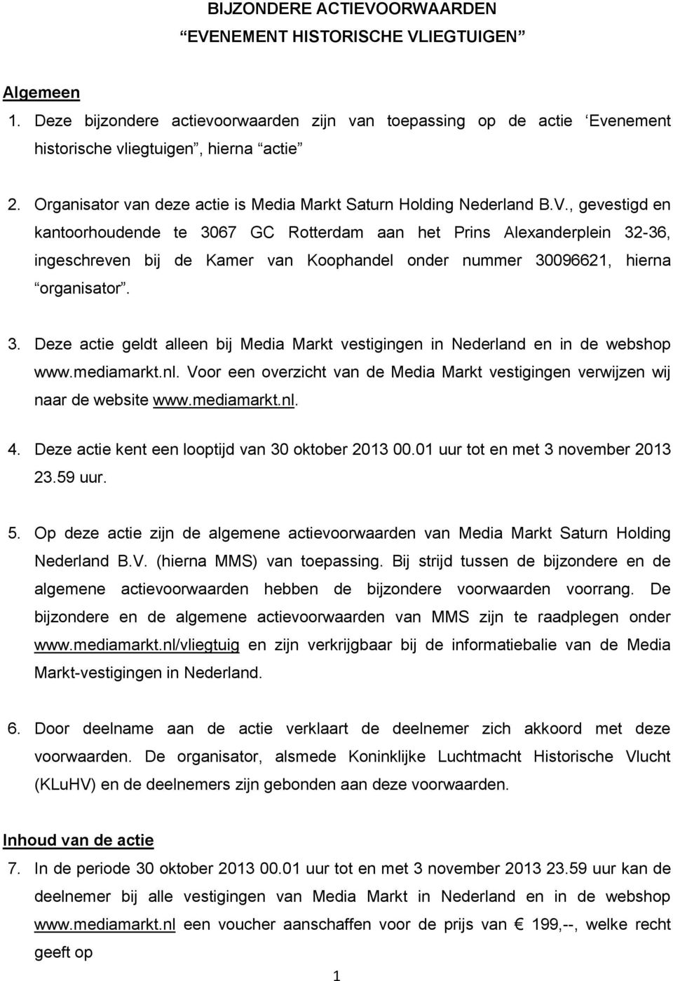 , gevestigd en kantoorhoudende te 3067 GC Rotterdam aan het Prins Alexanderplein 32-36, ingeschreven bij de Kamer van Koophandel onder nummer 30096621, hierna organisator. 3. Deze actie geldt alleen bij Media Markt vestigingen in Nederland en in de webshop www.