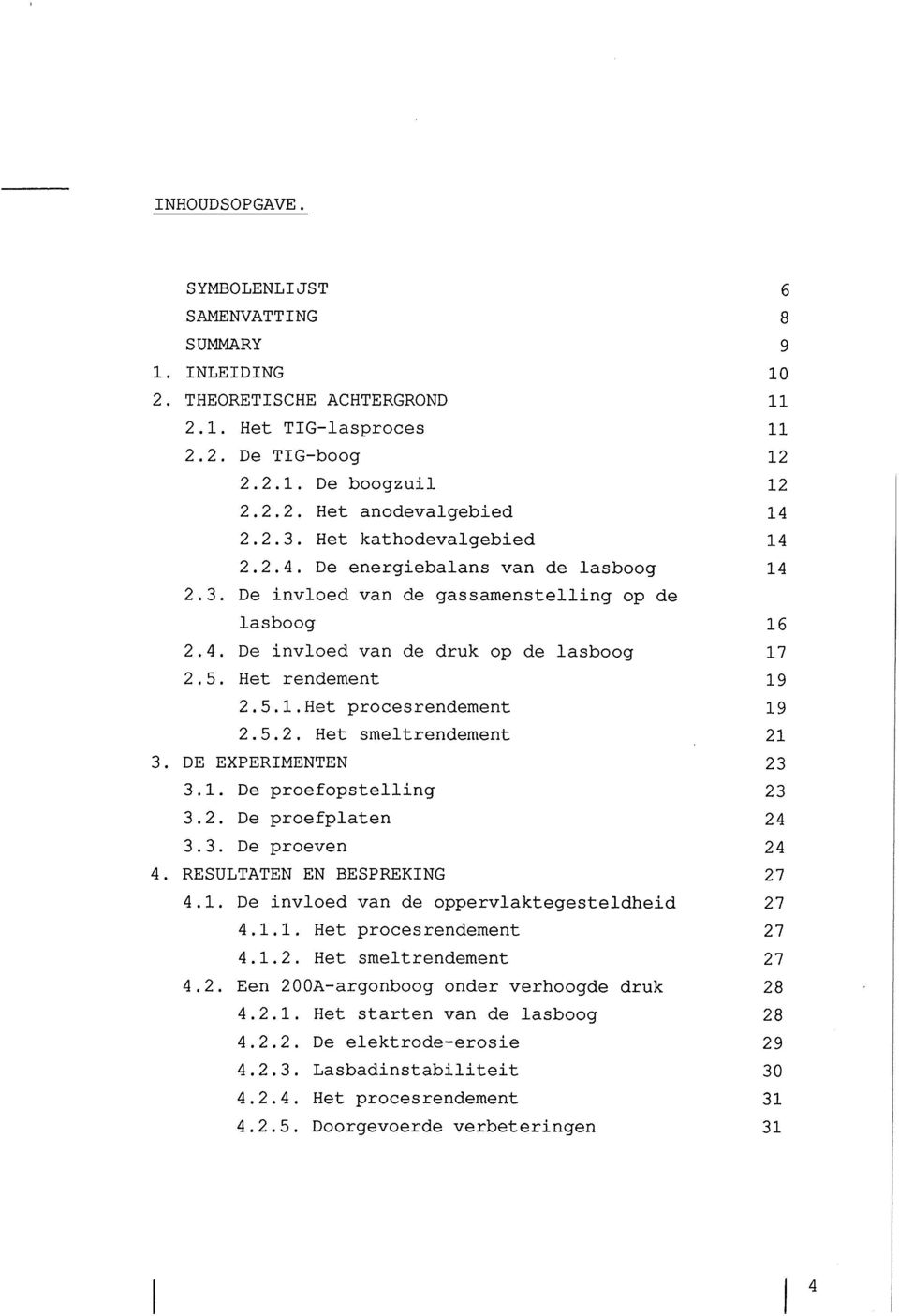 5.2. Het smeltrendement 21 3. DE EXPERIMENTEN 23 3.1. De proefopstelling 23 3.2. De proefplaten 24 3.3. De proeven 24 4. RESULTATEN EN BESPREKING 27 4.1. De invloed van de oppervlaktegesteldheid 27 4.