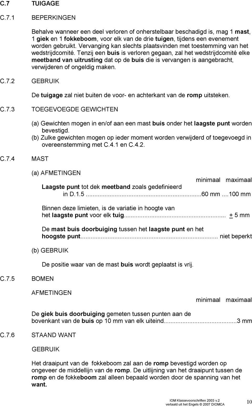 Tenzij een buis is verloren gegaan, zal het wedstrijdcomité elke meetband van uitrusting dat op de buis die is vervangen is aangebracht, verwijderen of ongeldig maken. C.7.