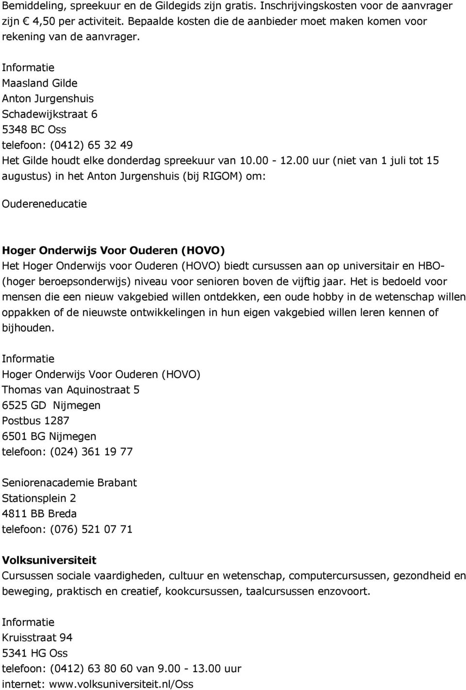 00 uur (niet van 1 juli tot 15 augustus) in het Anton Jurgenshuis (bij RIGOM) om: Oudereneducatie Hoger Onderwijs Voor Ouderen (HOVO) Het Hoger Onderwijs voor Ouderen (HOVO) biedt cursussen aan op