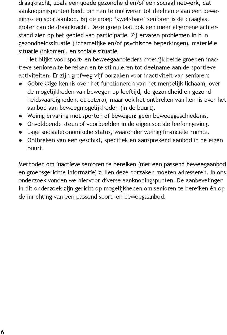 Zij ervaren problemen in hun gezondheidssituatie (lichamelijke en/of psychische beperkingen), materiële situatie (inkomen), en sociale situatie.