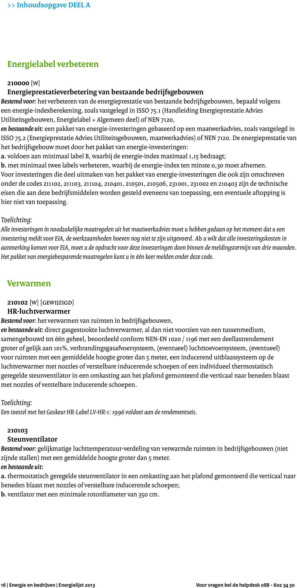 1 (Handleiding Energieprestatie Advies Utiliteitsgebouwen, Energielabel + Algemeen deel) of NEN 7120, en bestaande uit: een pakket van energie-investeringen gebaseerd op een maatwerkadvies, zoals