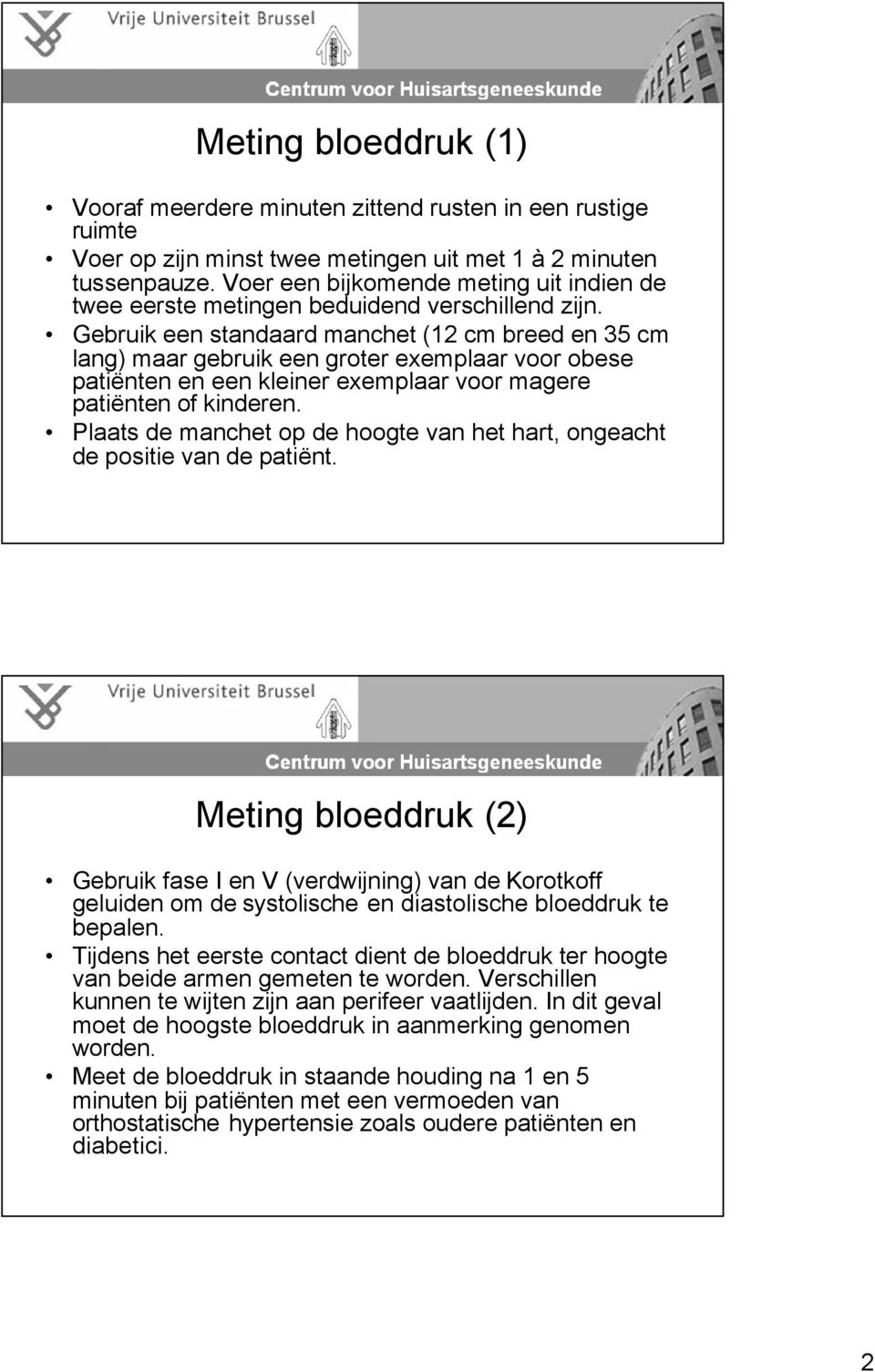 Gebruik een standaard manchet (12 cm breed en 35 cm lang) maar gebruik een groter exemplaar voor obese patiënten en een kleiner exemplaar voor magere patiënten of kinderen.