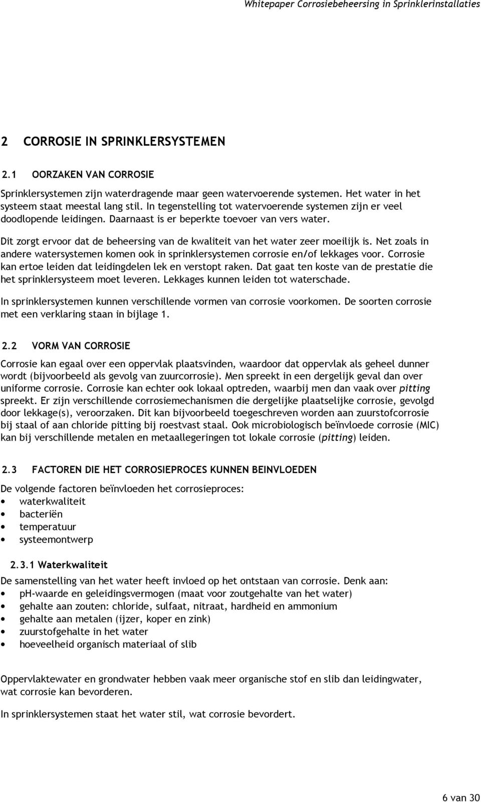 Dit zorgt ervoor dat de beheersing van de kwaliteit van het water zeer moeilijk is. Net zoals in andere watersystemen komen ook in sprinklersystemen corrosie en/of lekkages voor.