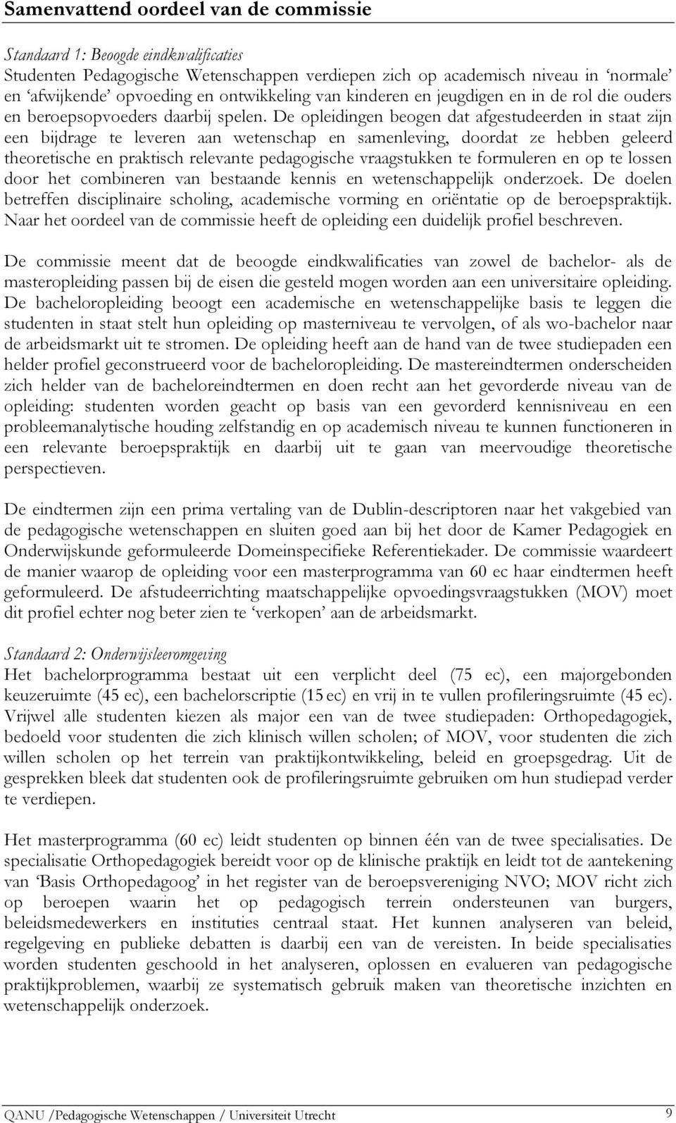 De opleidingen beogen dat afgestudeerden in staat zijn een bijdrage te leveren aan wetenschap en samenleving, doordat ze hebben geleerd theoretische en praktisch relevante pedagogische vraagstukken