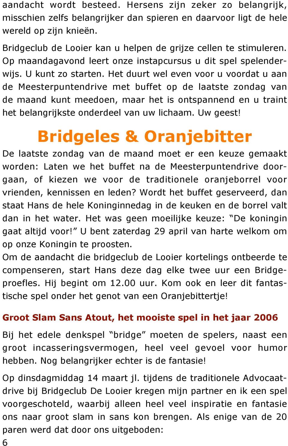 Het duurt wel even voor u voordat u aan de Meesterpuntendrive met buffet op de laatste zondag van de maand kunt meedoen, maar het is ontspannend en u traint het belangrijkste onderdeel van uw lichaam.