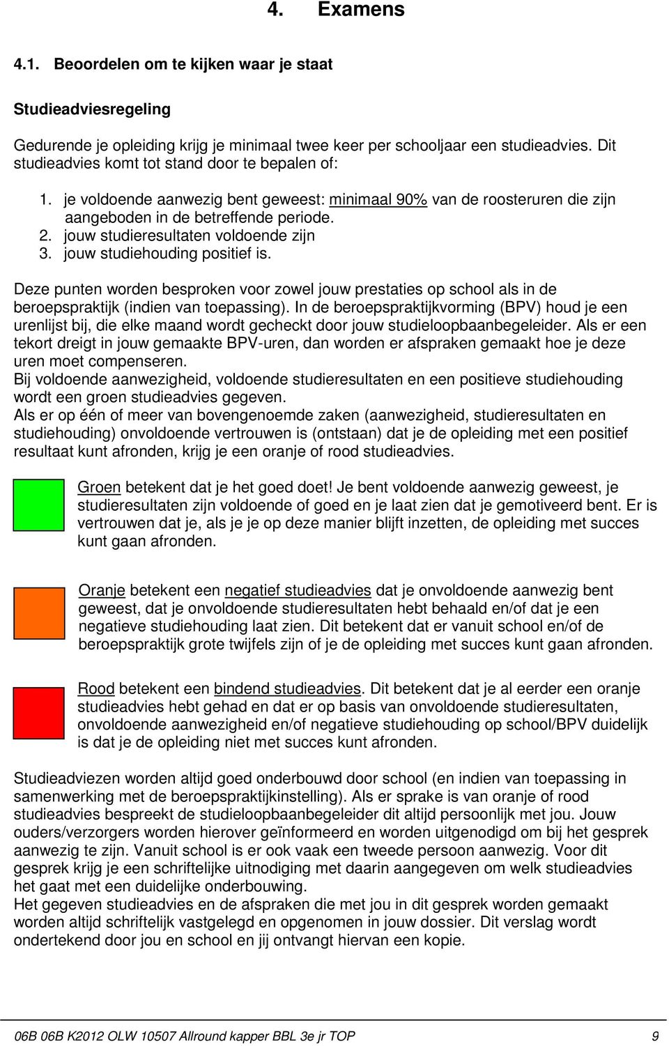 jouw studieresultaten voldoende zijn 3. jouw studiehouding positief is. Deze punten worden besproken voor zowel jouw prestaties op school als in de beroepspraktijk (indien van toepassing).