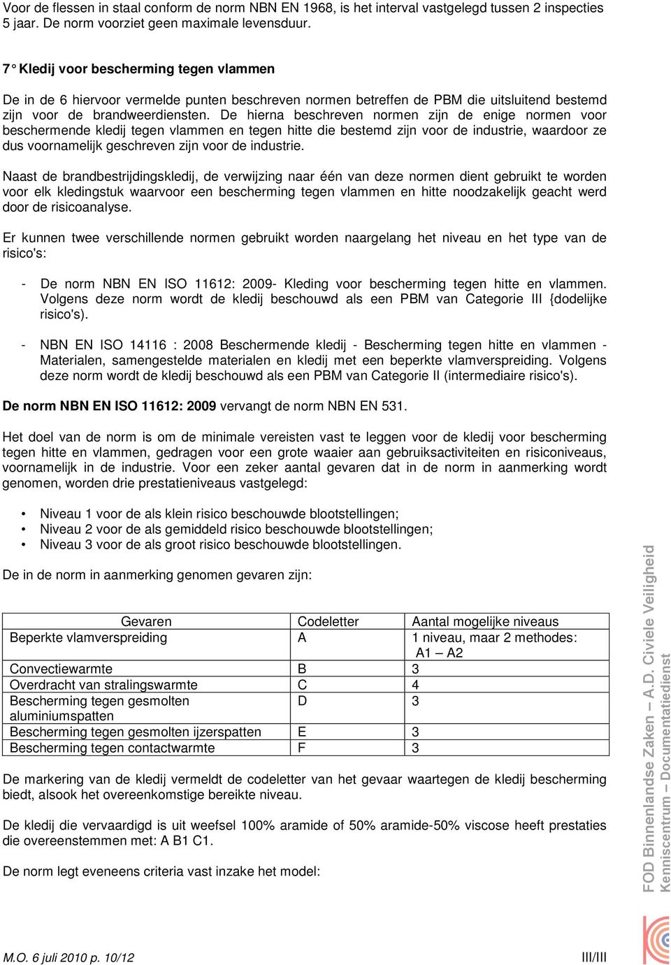 De hierna beschreven normen zijn de enige normen voor beschermende kledij tegen vlammen en tegen hitte die bestemd zijn voor de industrie, waardoor ze dus voornamelijk geschreven zijn voor de