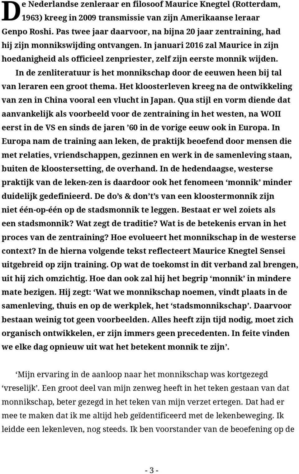 In de zenliteratuur is het monnikschap door de eeuwen heen bij tal van leraren een groot thema. Het kloosterleven kreeg na de ontwikkeling van zen in China vooral een vlucht in Japan.