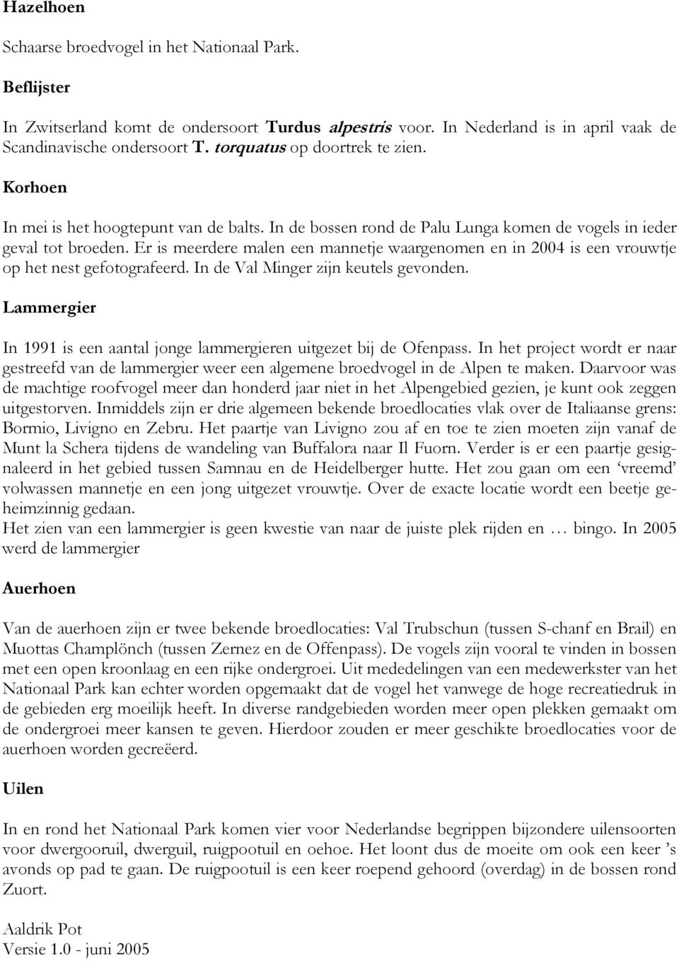 Er is meerdere malen een mannetje waargenomen en in 2004 is een vrouwtje op het nest gefotografeerd. In de Val Minger zijn keutels gevonden.