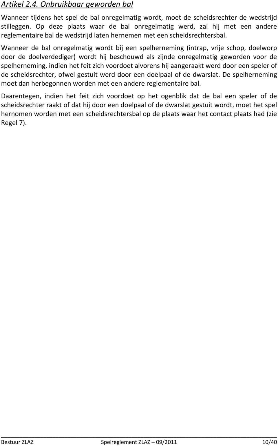 Wanneer de bal onregelmatig wordt bij een spelherneming (intrap, vrije schop, doelworp door de doelverdediger) wordt hij beschouwd als zijnde onregelmatig geworden voor de spelherneming, indien het