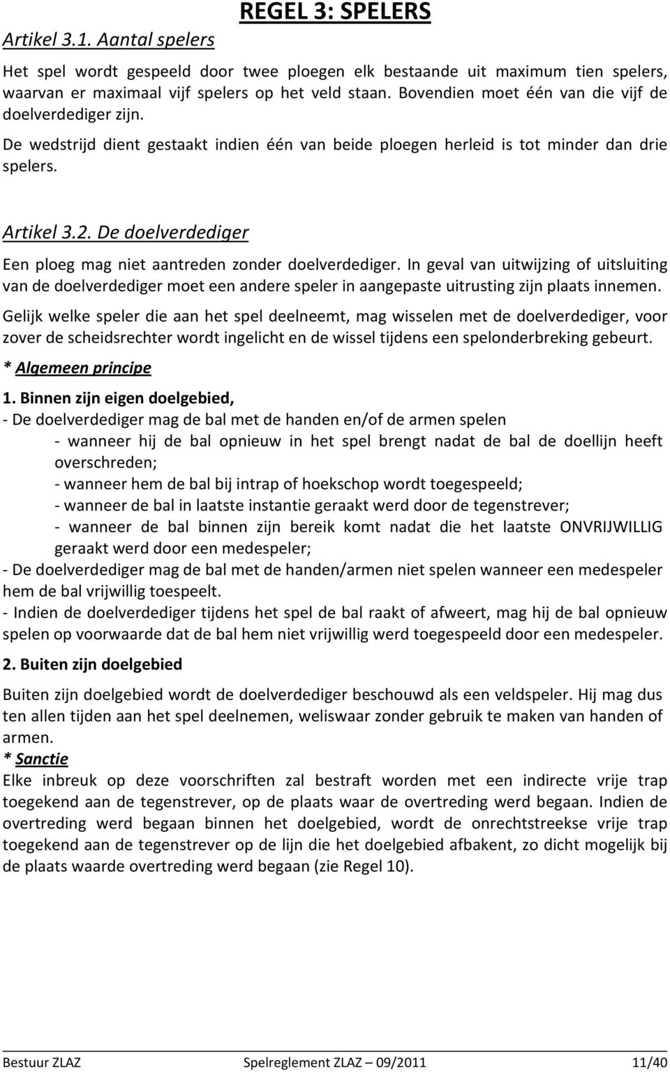 De doelverdediger Een ploeg mag niet aantreden zonder doelverdediger. In geval van uitwijzing of uitsluiting van de doelverdediger moet een andere speler in aangepaste uitrusting zijn plaats innemen.