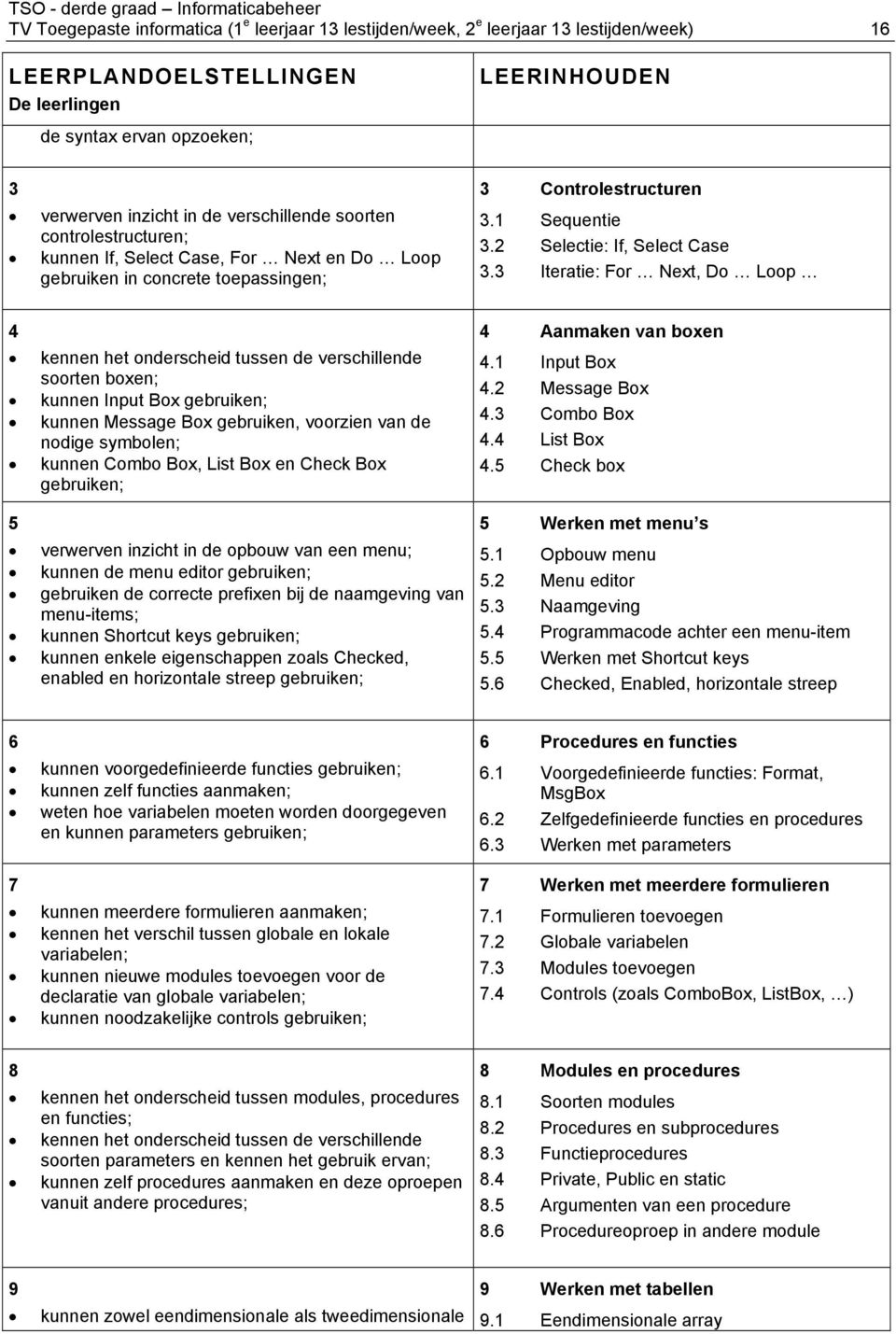 3 Iteratie: For Next, Do Loop 4 kennen het onderscheid tussen de verschillende soorten boxen; kunnen Input Box gebruiken; kunnen Message Box gebruiken, voorzien van de nodige symbolen; kunnen Combo